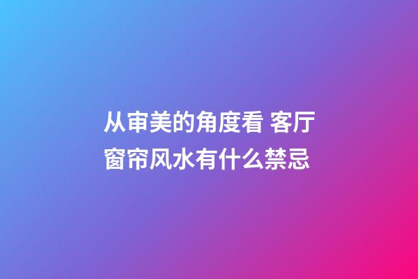 从审美的角度看 客厅窗帘风水有什么禁忌